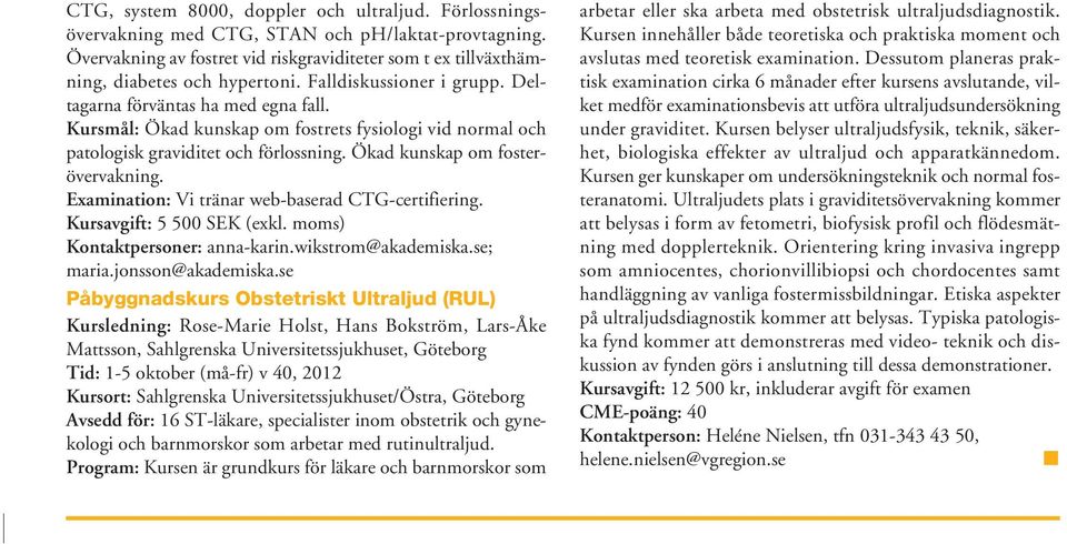 Examination: Vi tränar web-baserad CTG-certifiering. Kursavgift: 5 500 SEK (exkl. moms) Kontaktpersoner: anna-karin.wikstrom@akademiska.se; maria.jonsson@akademiska.