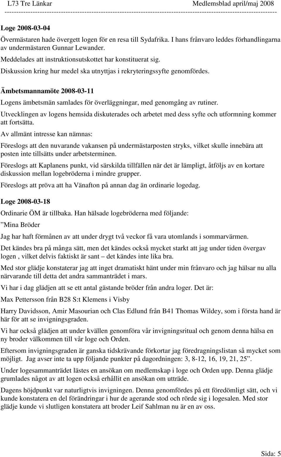 Diskussion kring hur medel ska utnyttjas i rekryteringssyfte genomfördes. Ämbetsmannamöte 2008-03-11 Logens ämbetsmän samlades för överläggningar, med genomgång av rutiner.