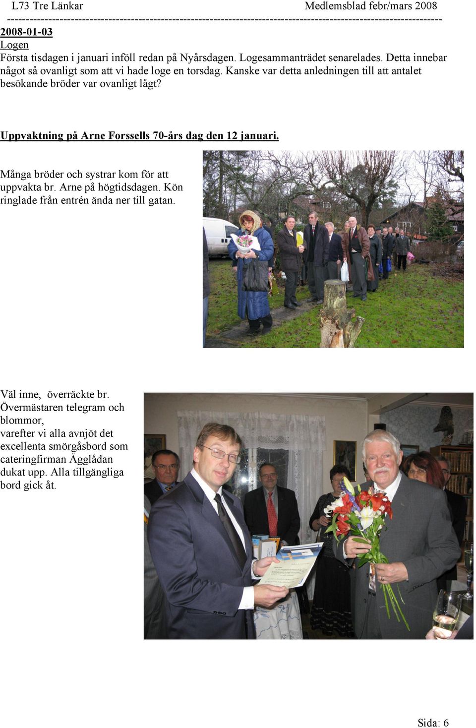 Kanske var detta anledningen till att antalet besökande bröder var ovanligt lågt? Uppvaktning på Arne Forssells 70-års dag den 12 januari. Många bröder och systrar kom för att uppvakta br.