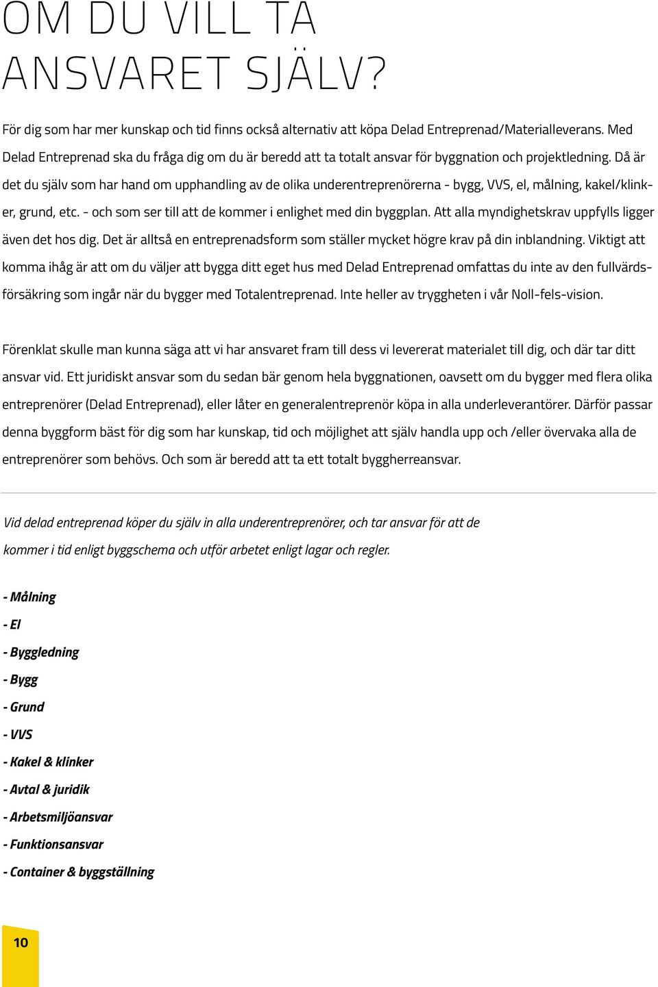 Då är det du själv som har hand om upphandling av de olika underentreprenörerna - bygg, VVS, el, målning, kakel/klinker, grund, etc. - och som ser till att de kommer i enlighet med din byggplan.