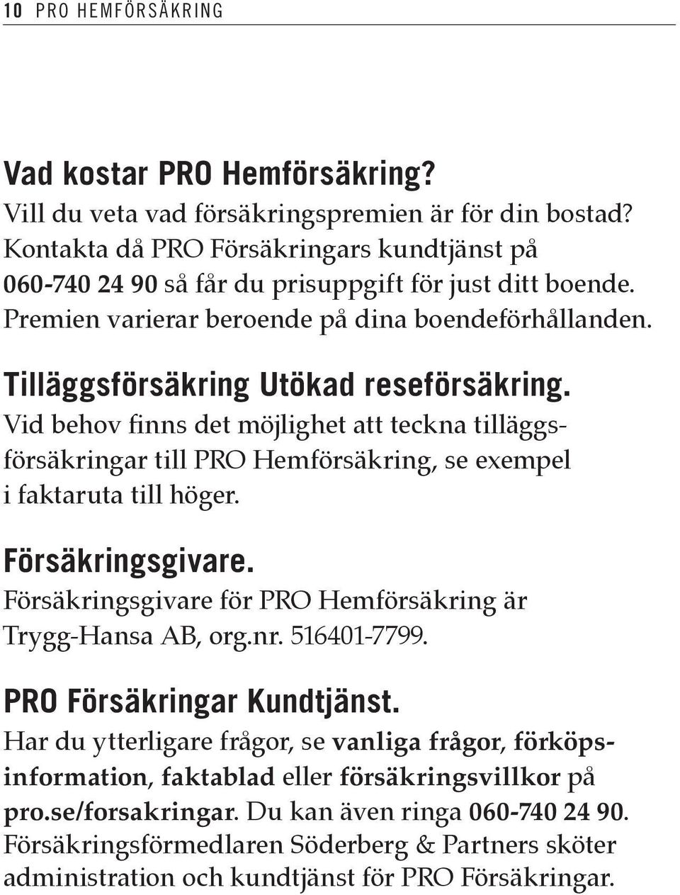 Vid behov finns det möjlighet att teckna tilläggsförsäkringar till PRO Hemförsäkring, se exempel i faktaruta till höger. Försäkringsgivare.