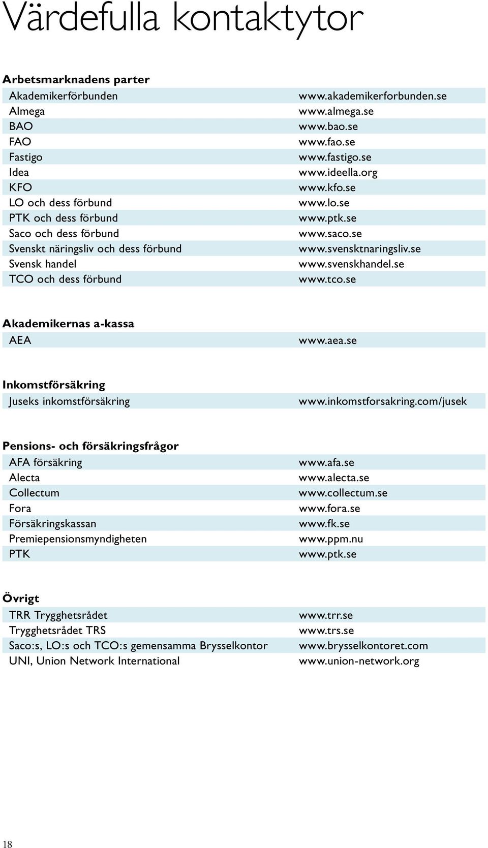 se www.svenskhandel.se www.tco.se Akademikernas a-kassa AEA www.aea.se Inkomstförsäkring Juseks inkomstförsäkring www.inkomstforsakring.