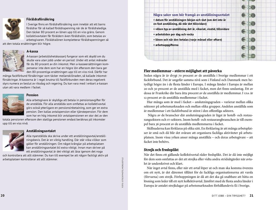 Föräldralönen kompletterar föräldrapenningen så att den totala ersättningen blir högre. A-kassa A-kassan (arbetslöshetskassan) fungerar som ett skydd om du skulle vara utan jobb under en period.