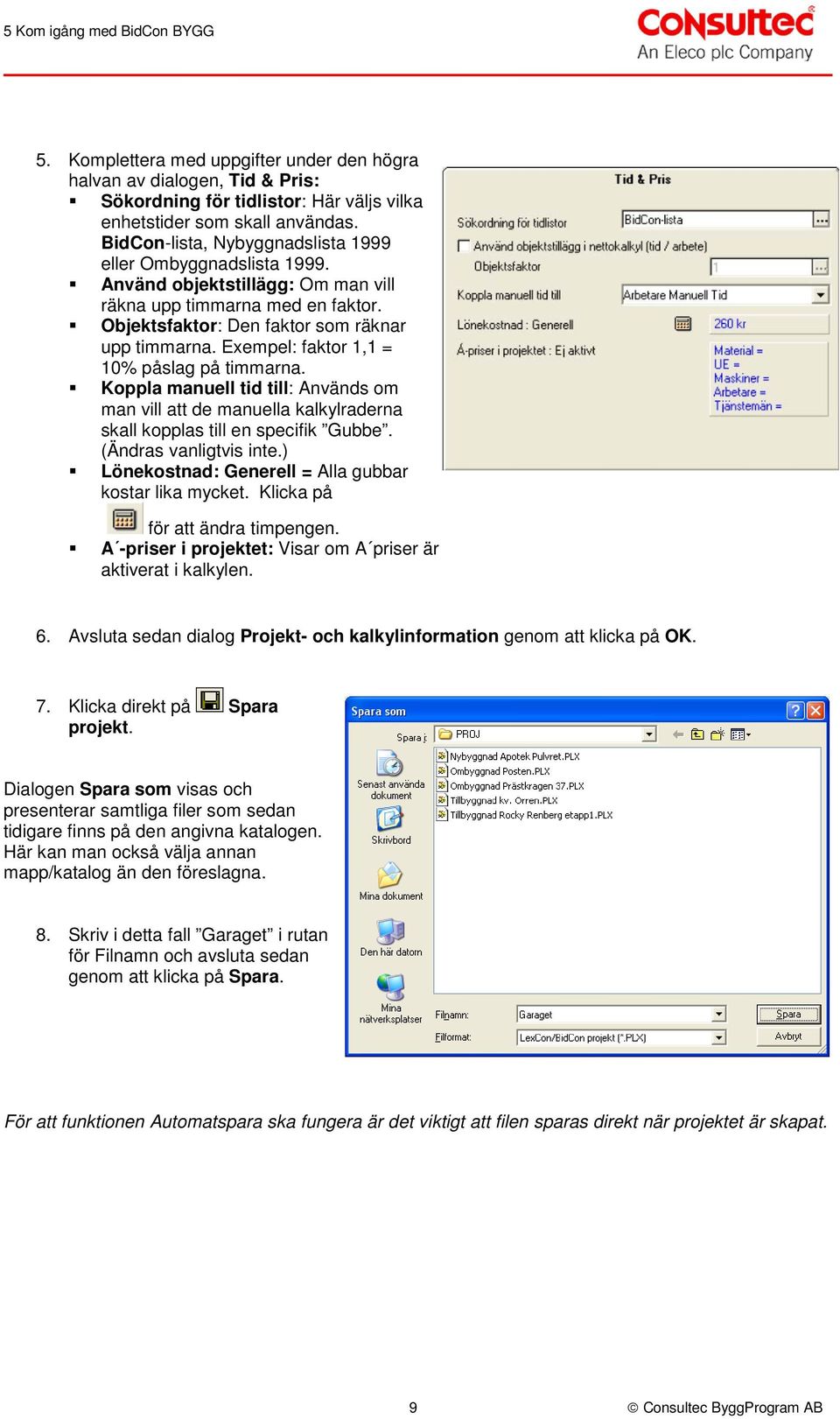 Exempel: faktor 1,1 = 10% påslag på timmarna. Koppla manuell tid till: Används om man vill att de manuella kalkylraderna skall kopplas till en specifik Gubbe. (Ändras vanligtvis inte.