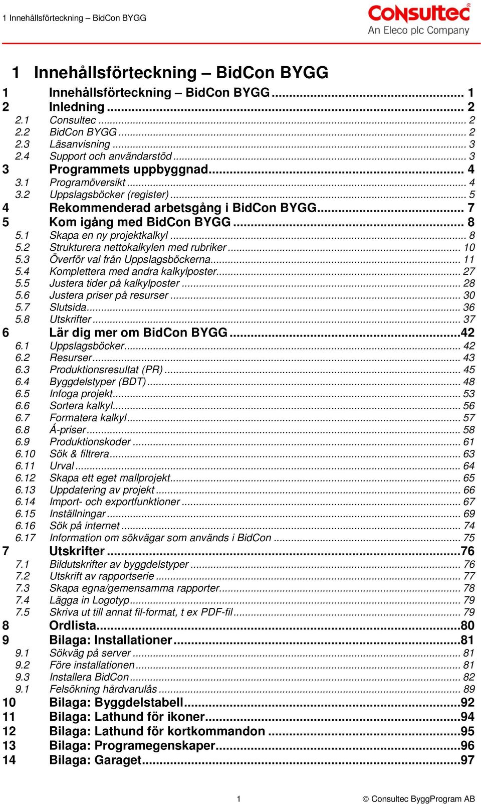 .. 8 5.1 Skapa en ny projektkalkyl... 8 5.2 Strukturera nettokalkylen med rubriker... 10 5.3 Överför val från Uppslagsböckerna... 11 5.4 Komplettera med andra kalkylposter... 27 5.