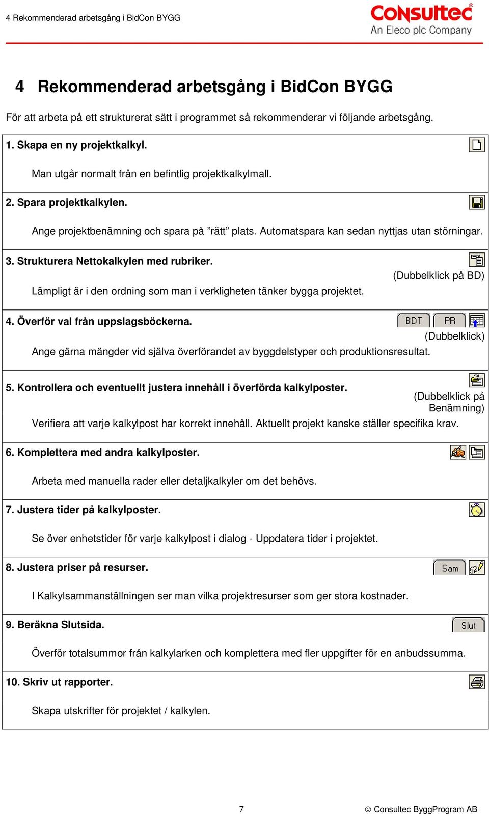 Automatspara kan sedan nyttjas utan störningar. 3. Strukturera Nettokalkylen med rubriker. Lämpligt är i den ordning som man i verkligheten tänker bygga projektet. (Dubbelklick på BD) 4.