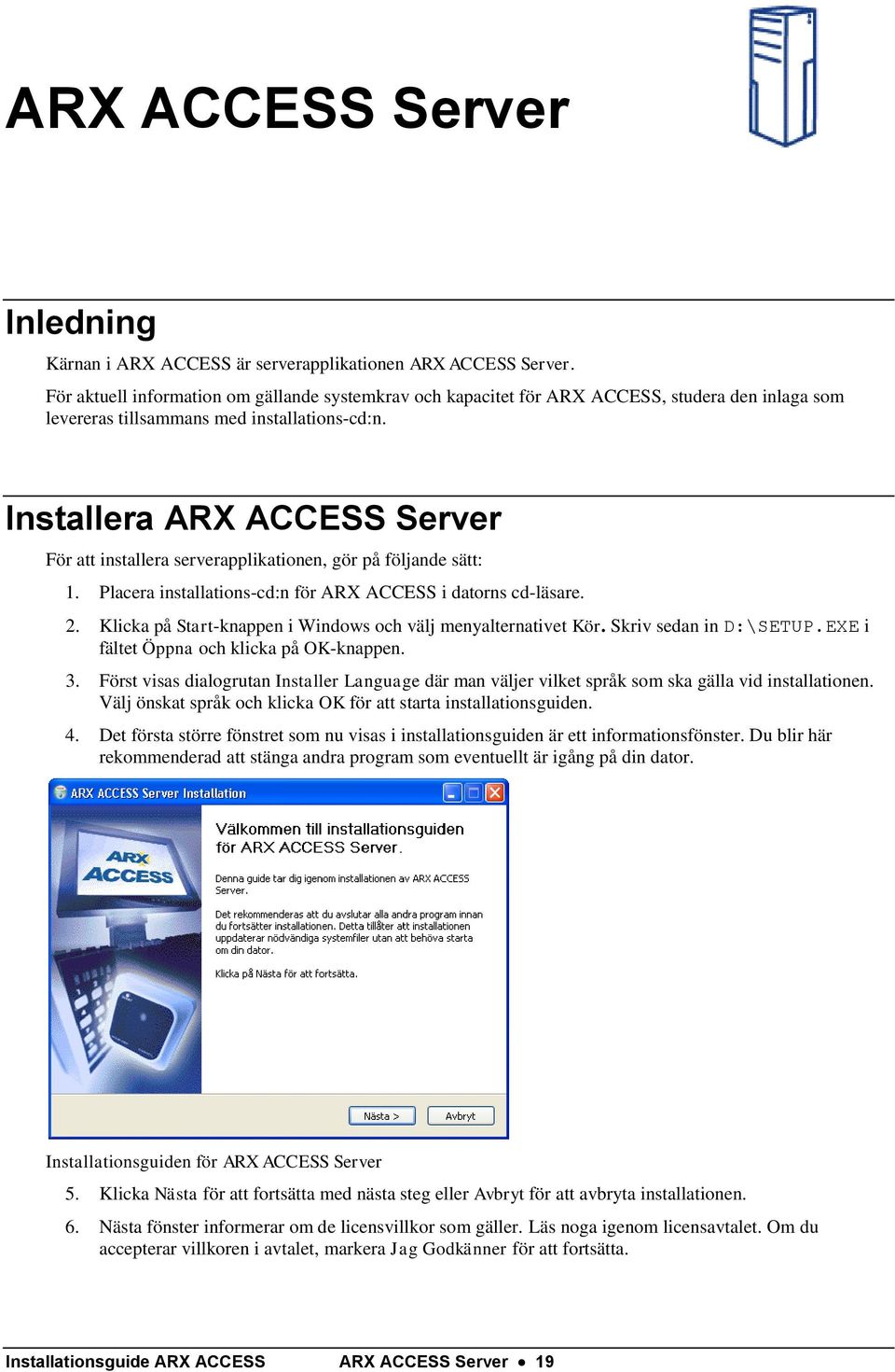 Installera ARX ACCESS Server För att installera serverapplikationen, gör på följande sätt: 1. Placera installations-cd:n för ARX ACCESS i datorns cd-läsare. 2.