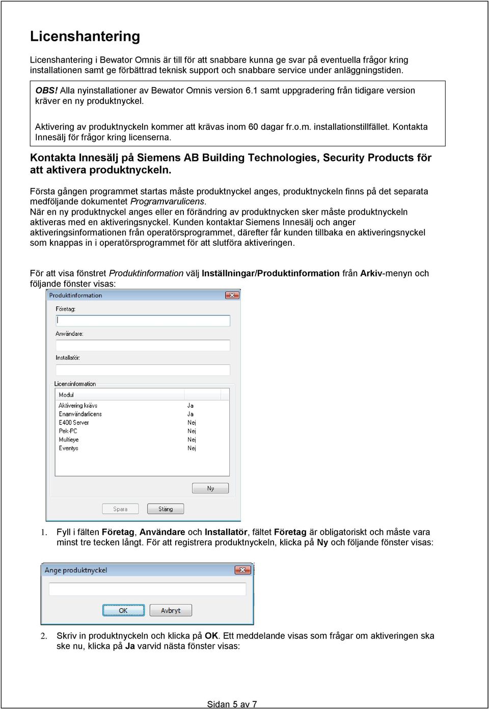Aktivering av produktnyckeln kommer att krävas inom 60 dagar fr.o.m. installationstillfället. Kontakta Innesälj för frågor kring licenserna.