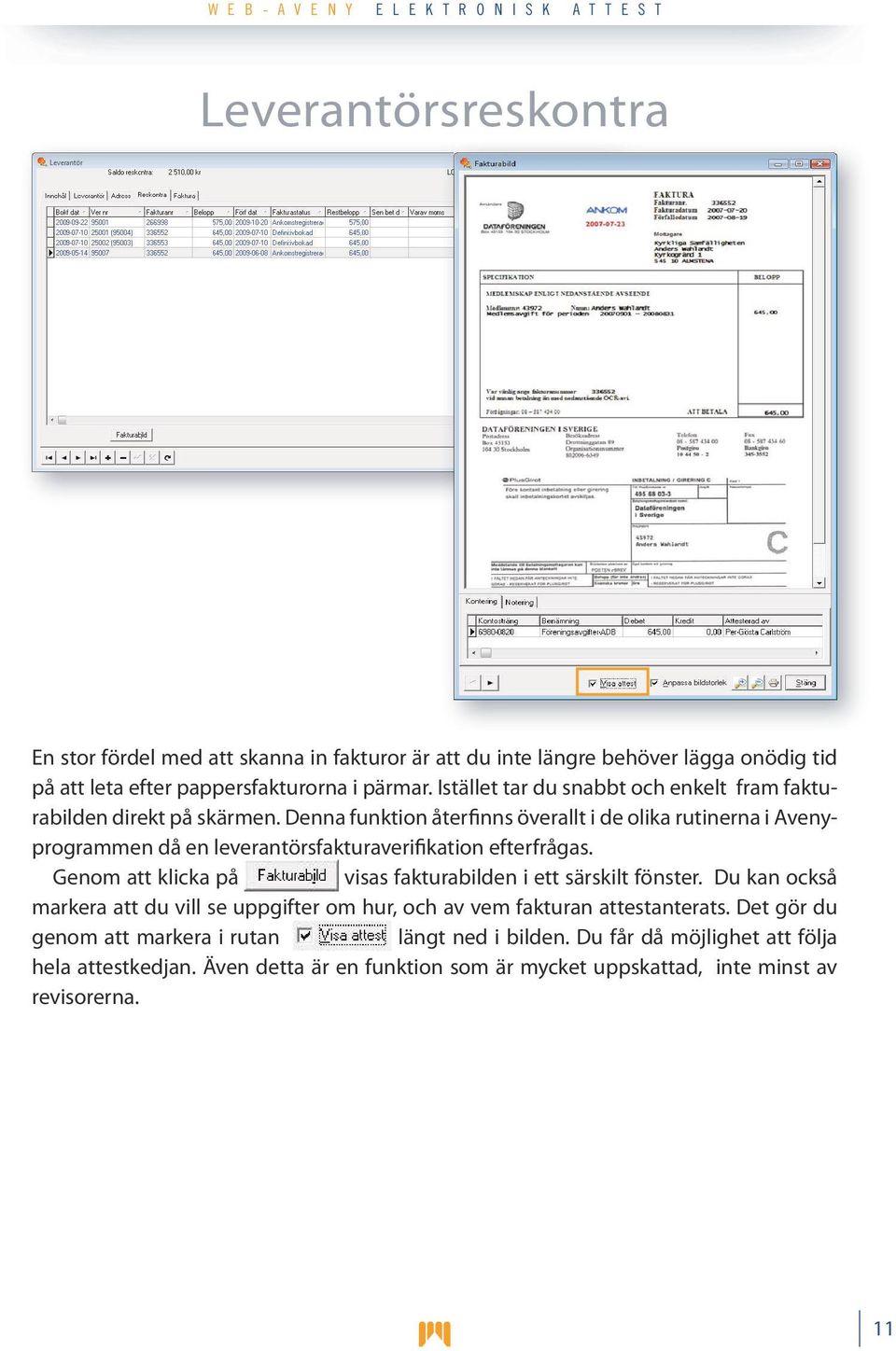 Denna funktion återfinns överallt i de olika rutinerna i Avenyprogrammen då en leverantörsfakturaverifikation efterfrågas.