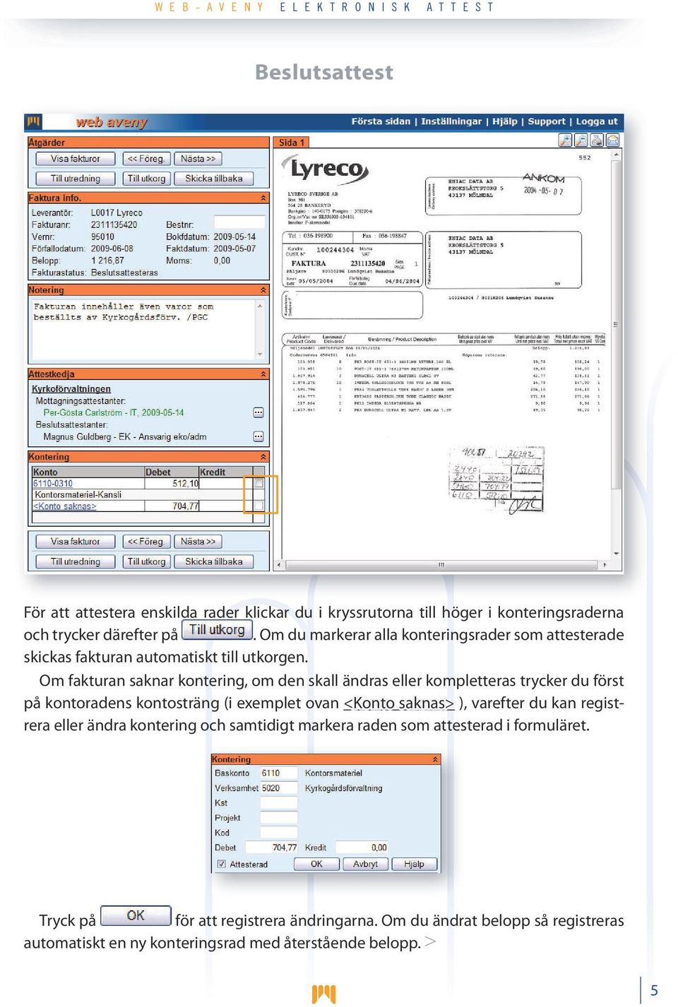 Om fakturan saknar kontering, om den skall ändras eller kompletteras trycker du först på kontoradens kontosträng (i exemplet ovan <Konto saknas> ),