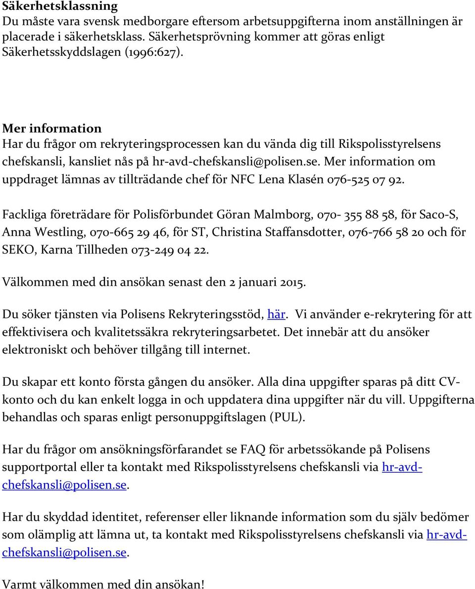 Mer information Har du frågor om rekryteringsprocessen kan du vända dig till Rikspolisstyrelsens chefskansli, kansliet nås på hr-avd-chefskansli@polisen.se. Mer information om uppdraget lämnas av tillträdande chef för NFC Lena Klasén 076-525 07 92.