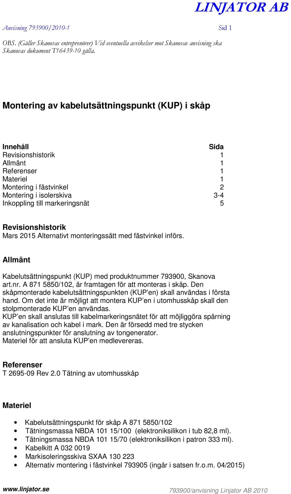 markeringsnät 5 Revisionshistorik Mars 2015 Alternativt monteringssätt med fästvinkel införs. Allmänt Kabelutsättningspunkt (KUP) med produktnummer 793900, Skanova art.nr.