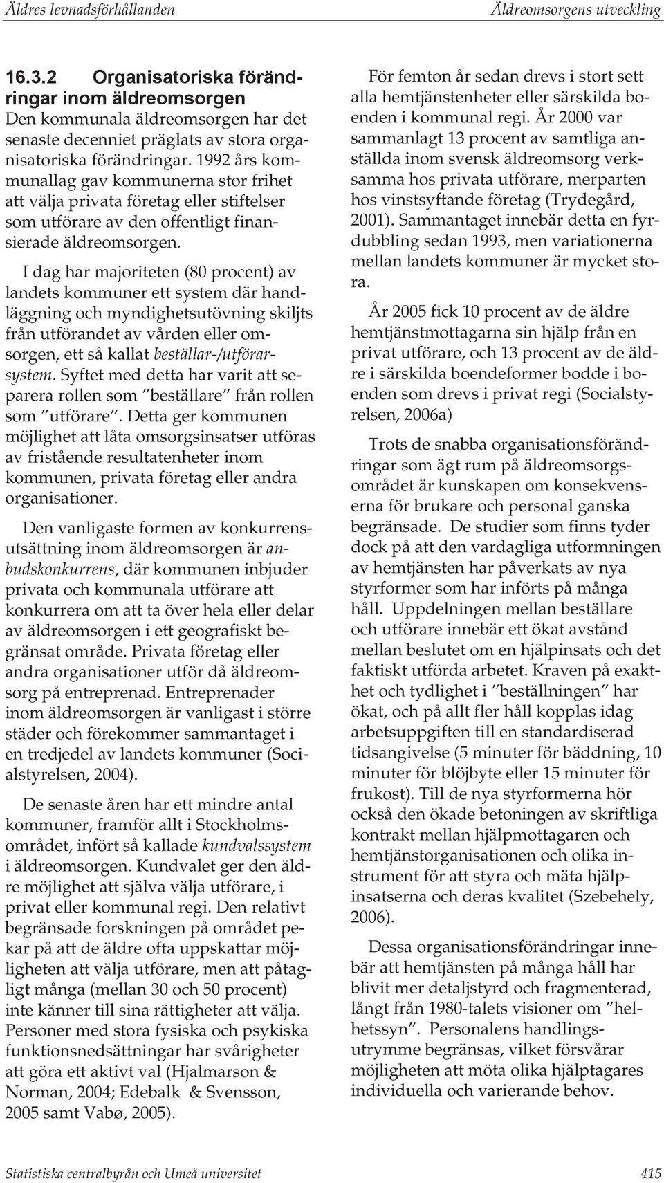 1992 års kommunallag gav kommunerna stor frihet att välja privata företag eller stiftelser som utförare av den offentligt finansierade äldreomsorgen.