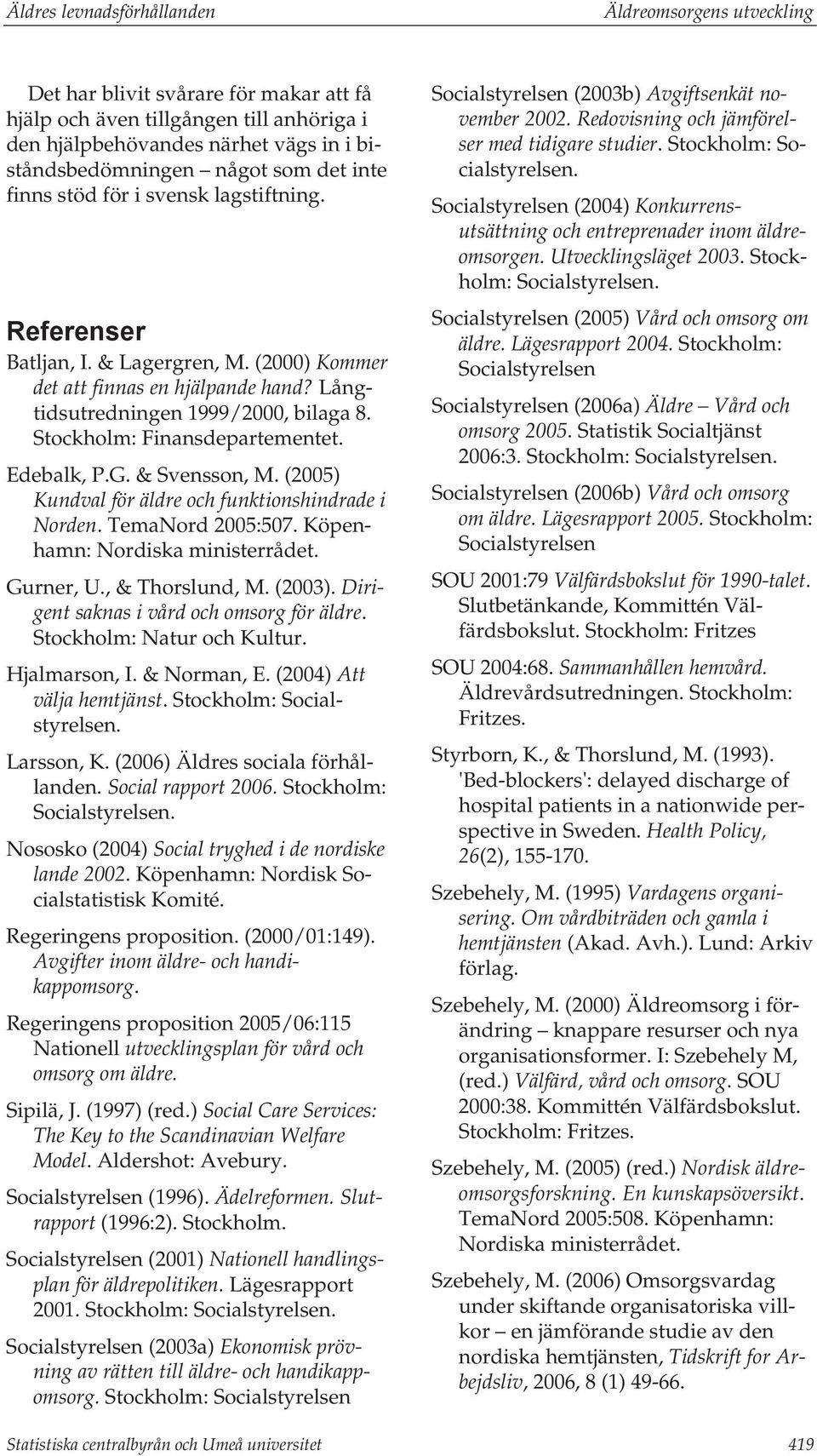 Stockholm: Finansdepartementet. Edebalk, P.G. & Svensson, M. (2005) Kundval för äldre och funktionshindrade i Norden. TemaNord 2005:507. Köpenhamn: Nordiska ministerrådet. Gurner, U., & Thorslund, M.