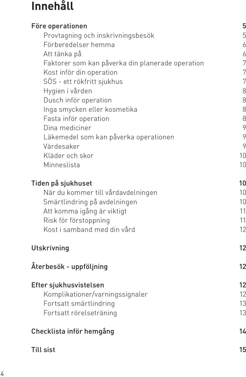 skor 10 Minneslista 10 Tiden på sjukhuset 10 När du kommer till vårdavdelningen 10 Smärtlindring på avdelningen 10 Att komma igång är viktigt 11 Risk för förstoppning 11 Kost i samband med din