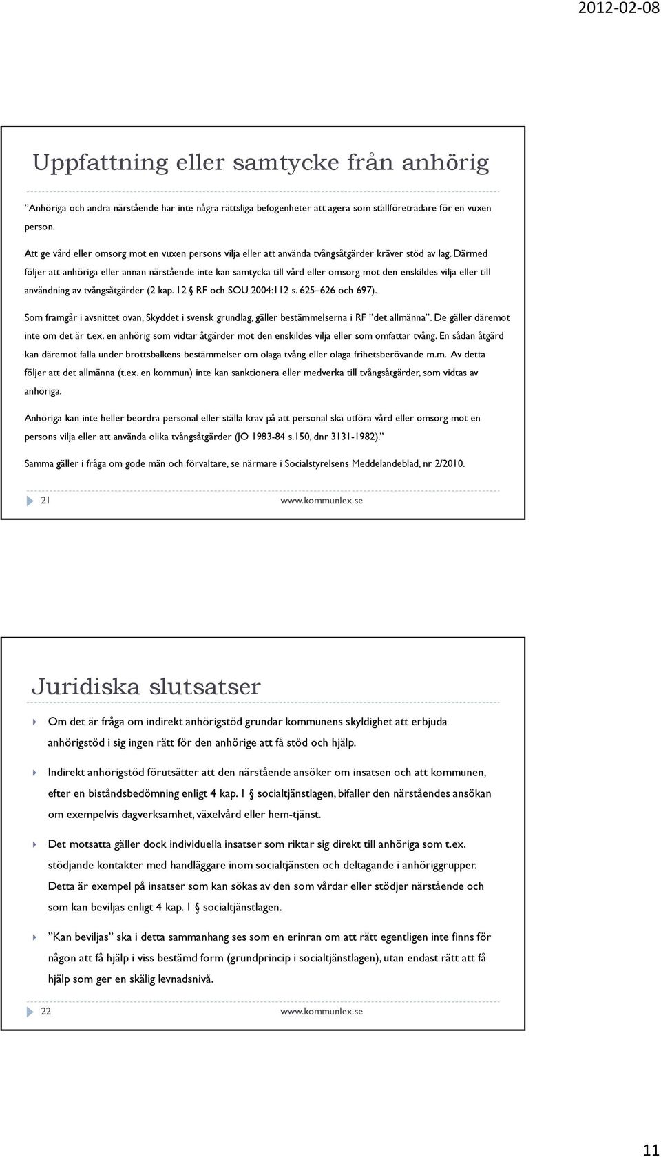 Därmed följer att anhöriga eller annan närstående inte kan samtycka till vård eller omsorg mot den enskildes vilja eller till användning av tvångsåtgärder (2 kap. 12 RF och SOU 2004:112 s.