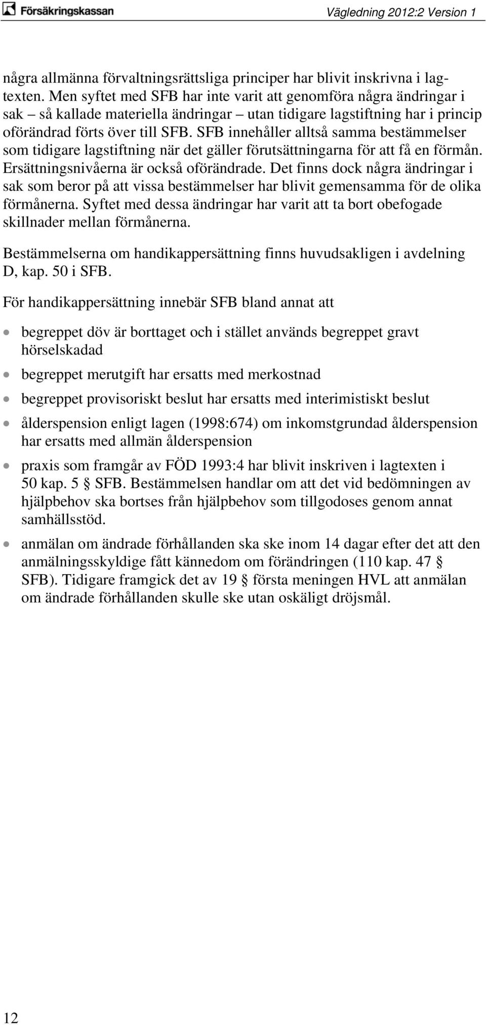 SFB innehåller alltså samma bestämmelser som tidigare lagstiftning när det gäller förutsättningarna för att få en förmån. Ersättningsnivåerna är också oförändrade.