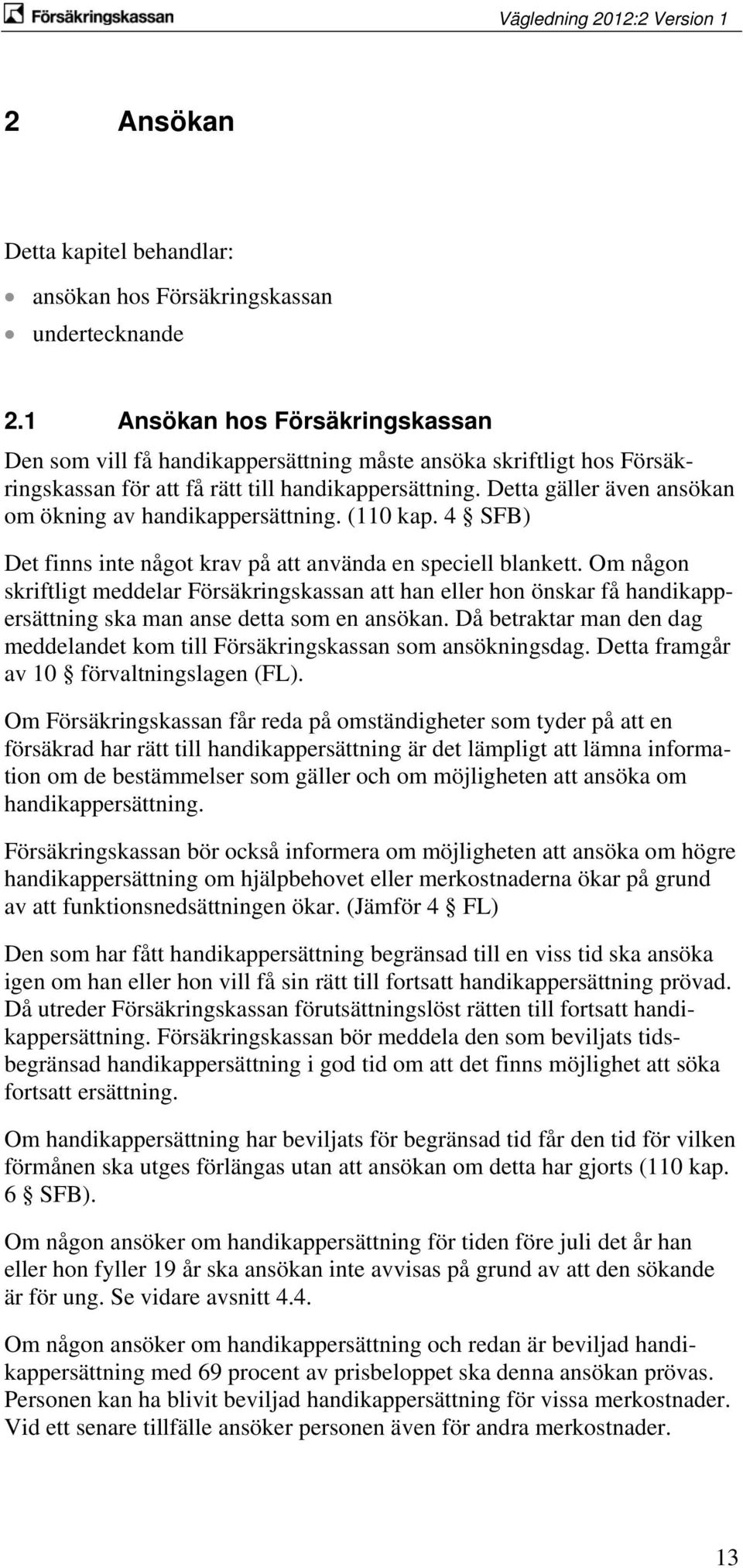 Detta gäller även ansökan om ökning av handikappersättning. (110 kap. 4 SFB) Det finns inte något krav på att använda en speciell blankett.