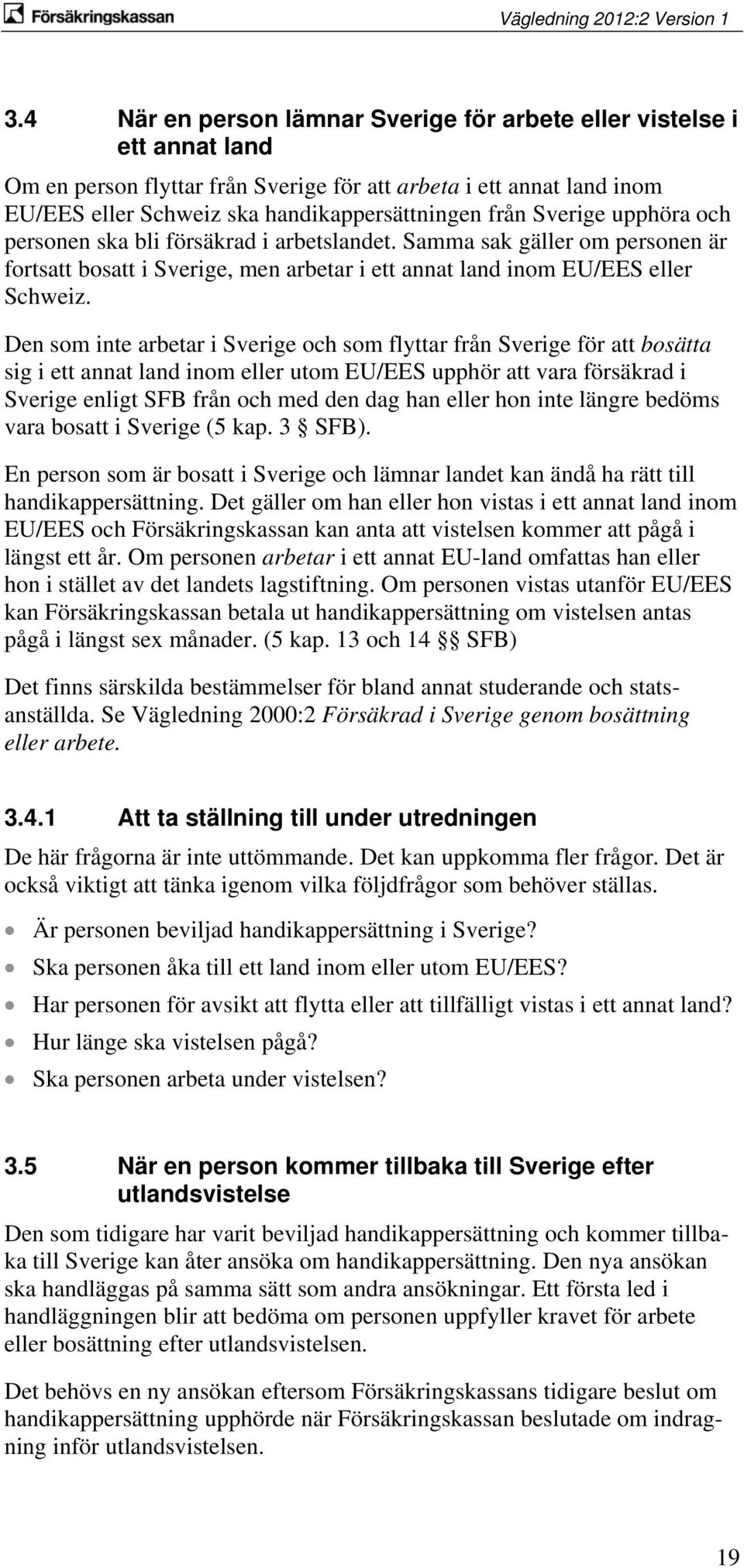 Den som inte arbetar i Sverige och som flyttar från Sverige för att bosätta sig i ett annat land inom eller utom EU/EES upphör att vara försäkrad i Sverige enligt SFB från och med den dag han eller