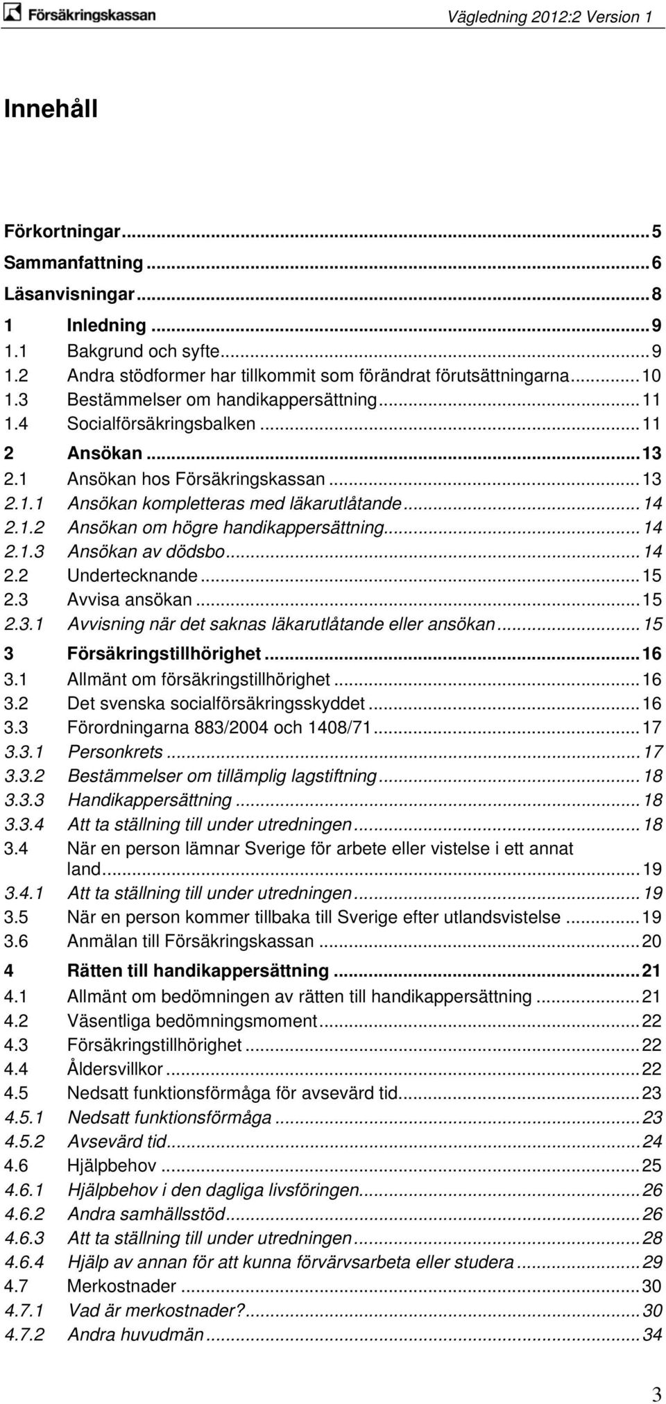 ..14 2.1.3 Ansökan av dödsbo...14 2.2 Undertecknande...15 2.3 Avvisa ansökan...15 2.3.1 Avvisning när det saknas läkarutlåtande eller ansökan...15 3 Försäkringstillhörighet...16 3.