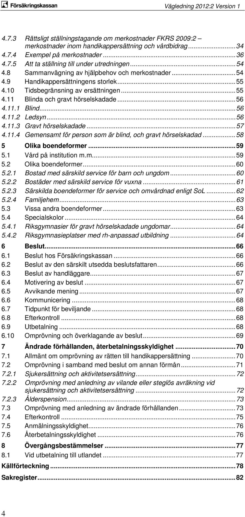 ..56 4.11.3 Gravt hörselskadade...57 4.11.4 Gemensamt för person som är blind, och gravt hörselskadad...58 5 Olika boendeformer...59 5.1 Vård på institution m.m...59 5.2 