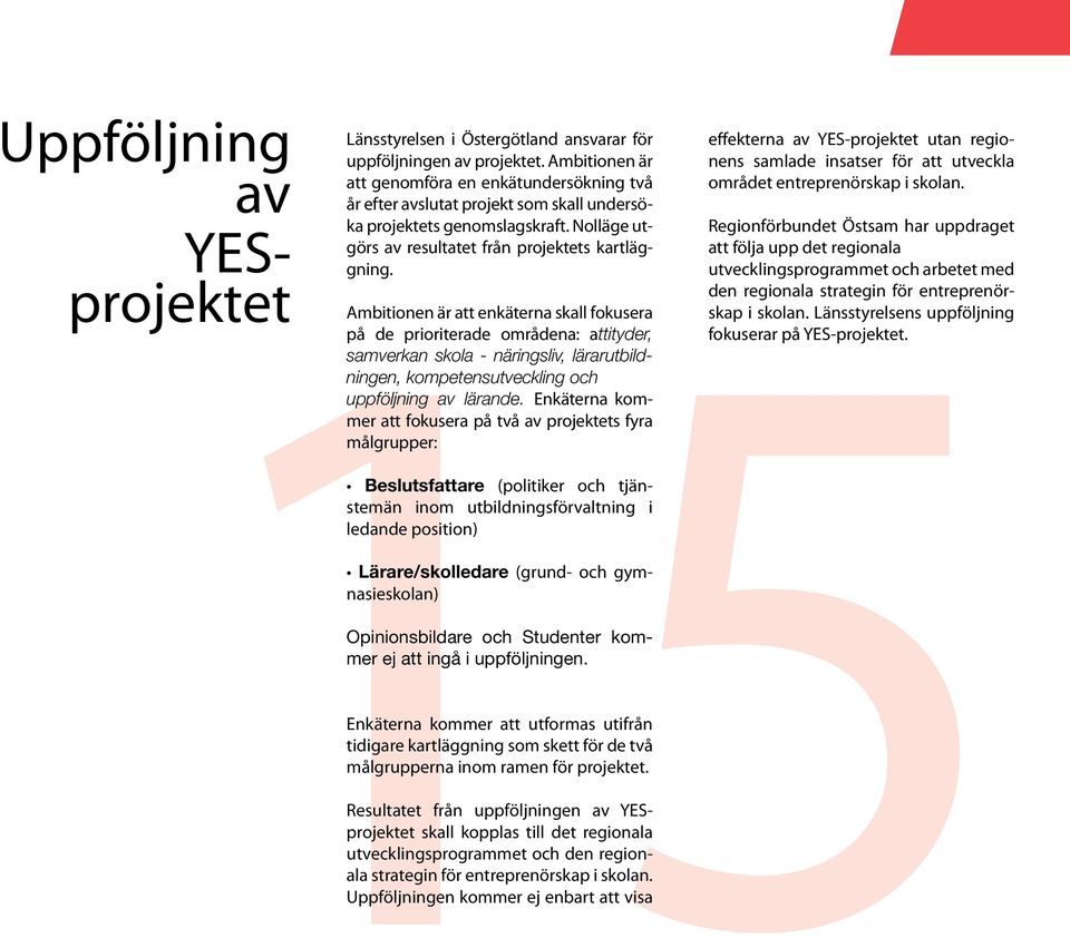 Ambitionen är att enkäterna skall fokusera på de prioriterade områdena: attityder, samverkan skola - näringsliv, lärarutbildningen, kompetensutveckling och uppföljning av lärande.