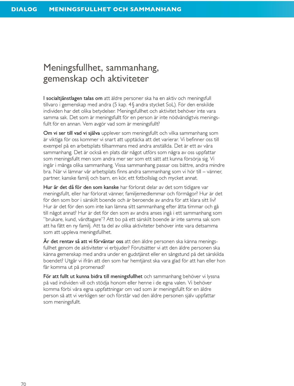 Vem avgör vad som är meningsfullt? Om vi ser till vad vi själva upplever som meningsfullt och vilka sammanhang som är viktiga för oss kommer vi snart att upptäcka att det varierar.