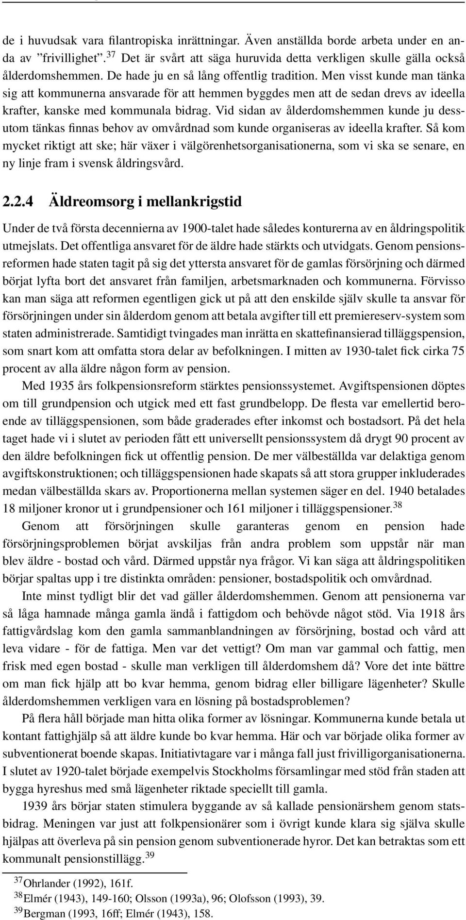 Vid sidan av ålderdomshemmen kunde ju dessutom tänkas finnas behov av omvårdnad som kunde organiseras av ideella krafter.