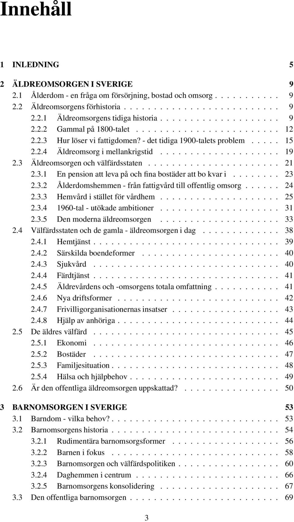 3 Äldreomsorgen och välfärdsstaten...................... 21 2.3.1 En pension att leva på och fina bostäder att bo kvar i........ 23 2.3.2 Ålderdomshemmen - från fattigvård till offentlig omsorg...... 24 2.