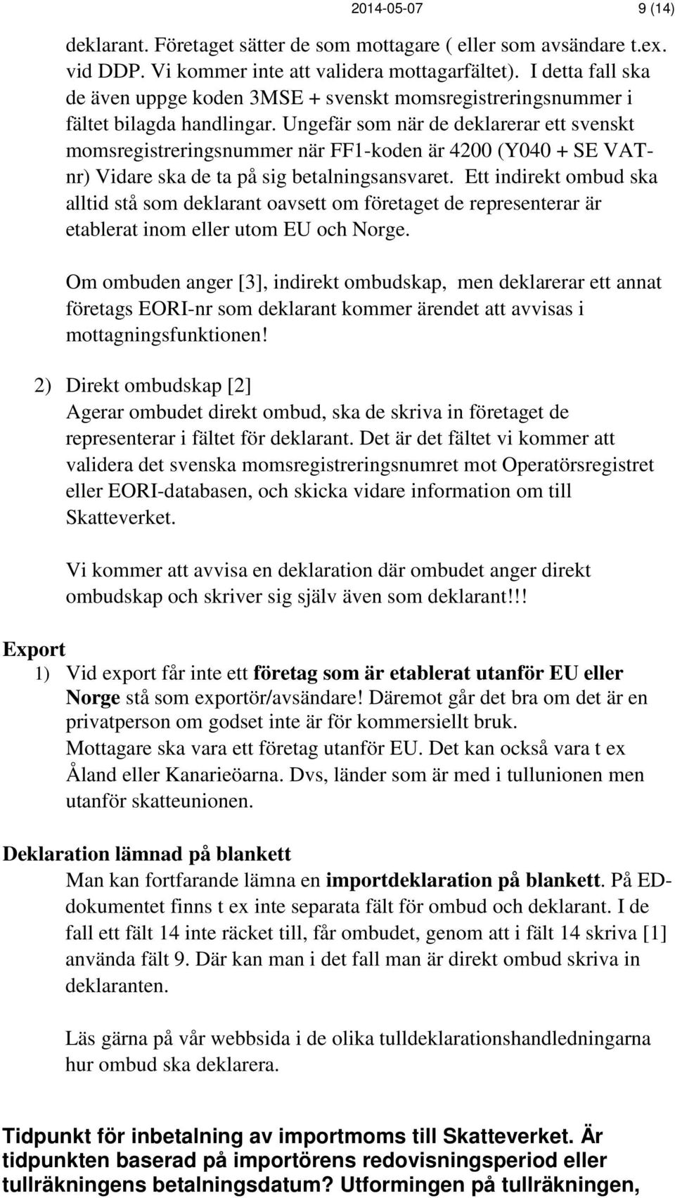 Ungefär som när de deklarerar ett svenskt momsregistreringsnummer när FF1-koden är 4200 (Y040 + SE VATnr) Vidare ska de ta på sig betalningsansvaret.