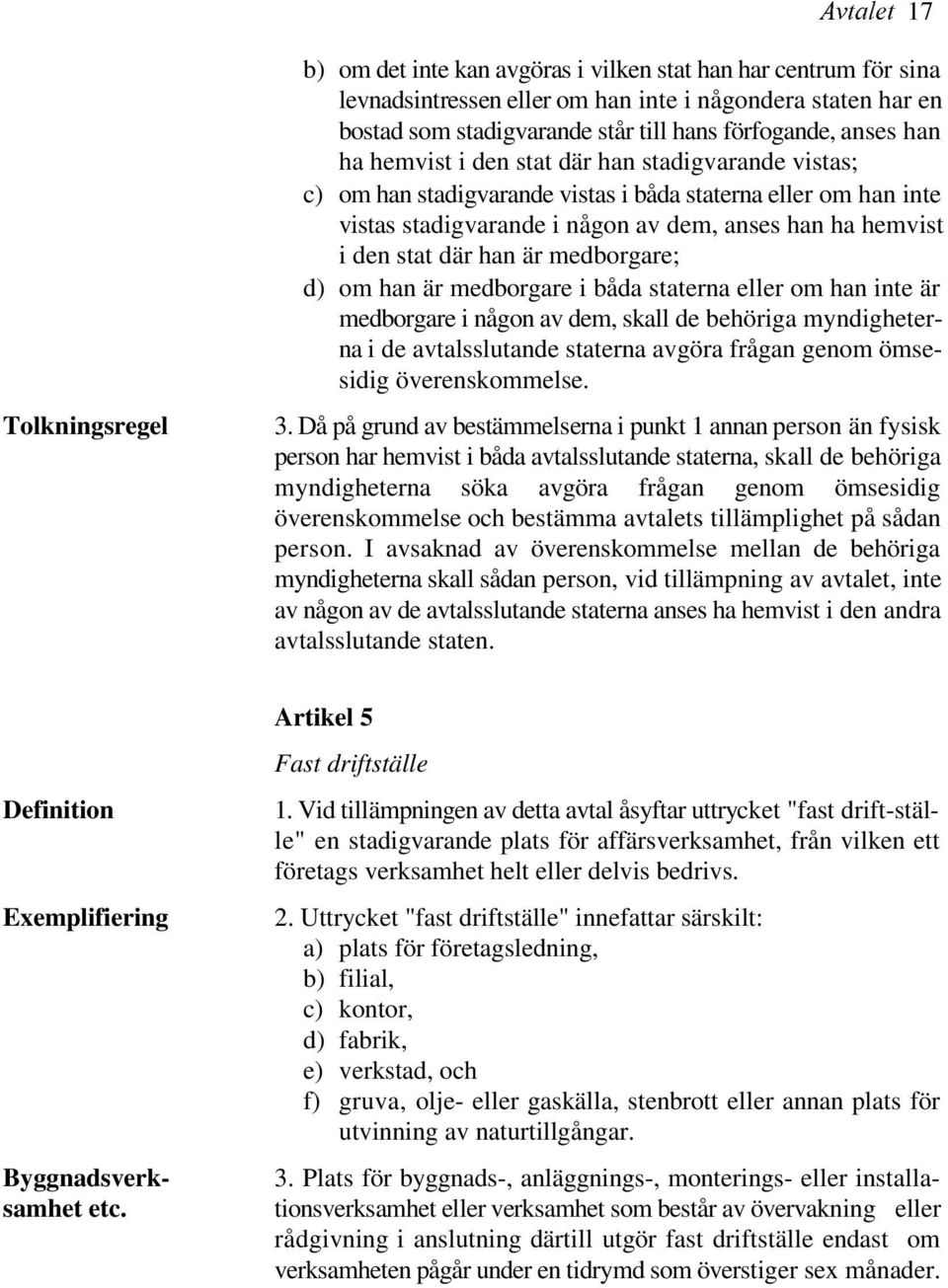 den stat där han är medborgare; d) om han är medborgare i båda staterna eller om han inte är medborgare i någon av dem, skall de behöriga myndigheterna i de avtalsslutande staterna avgöra frågan