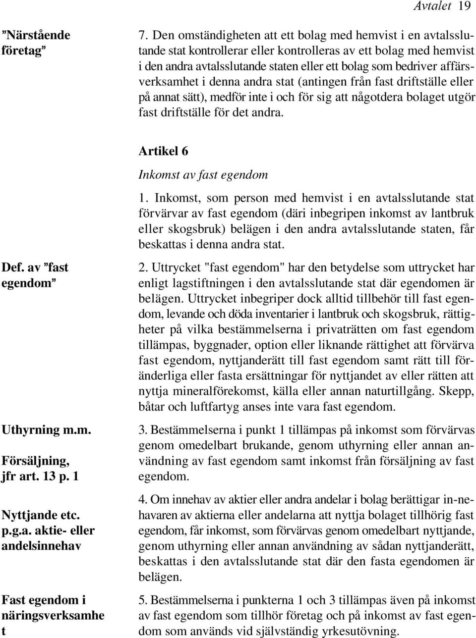 verksamhet i denna andra stat (antingen från fast driftställe eller på annat sätt), medför inte i och för sig att någotdera bolaget utgör fast driftställe för det andra. 5.