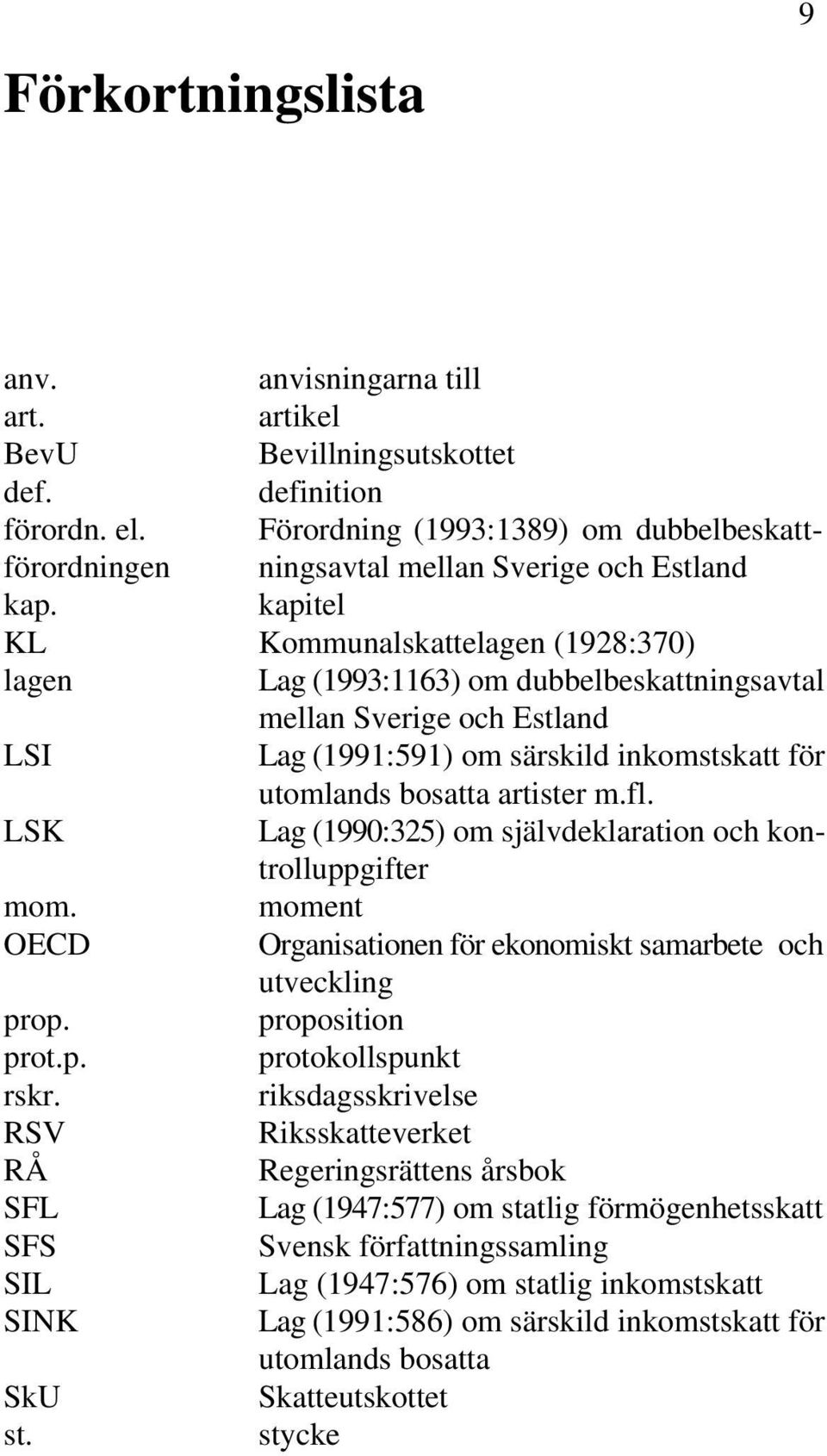 kapitel KL Kommunalskattelagen (1928:370) lagen Lag (1993:1163) om dubbelbeskattningsavtal mellan Sverige och Estland LSI Lag (1991:591) om särskild inkomstskatt för utomlands bosatta artister m.fl.