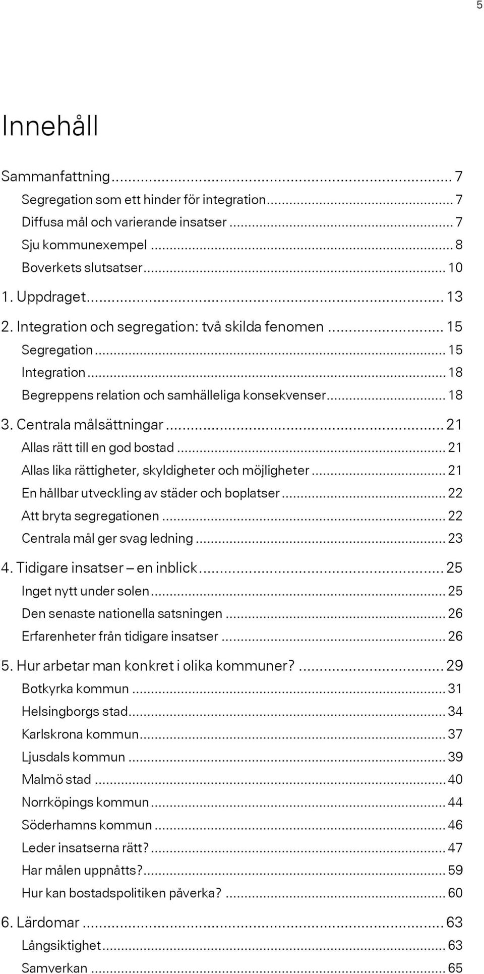 .. 21 Allas rätt till en god bostad... 21 Allas lika rättigheter, skyldigheter och möjligheter... 21 En hållbar utveckling av städer och boplatser... 22 Att bryta segregationen.