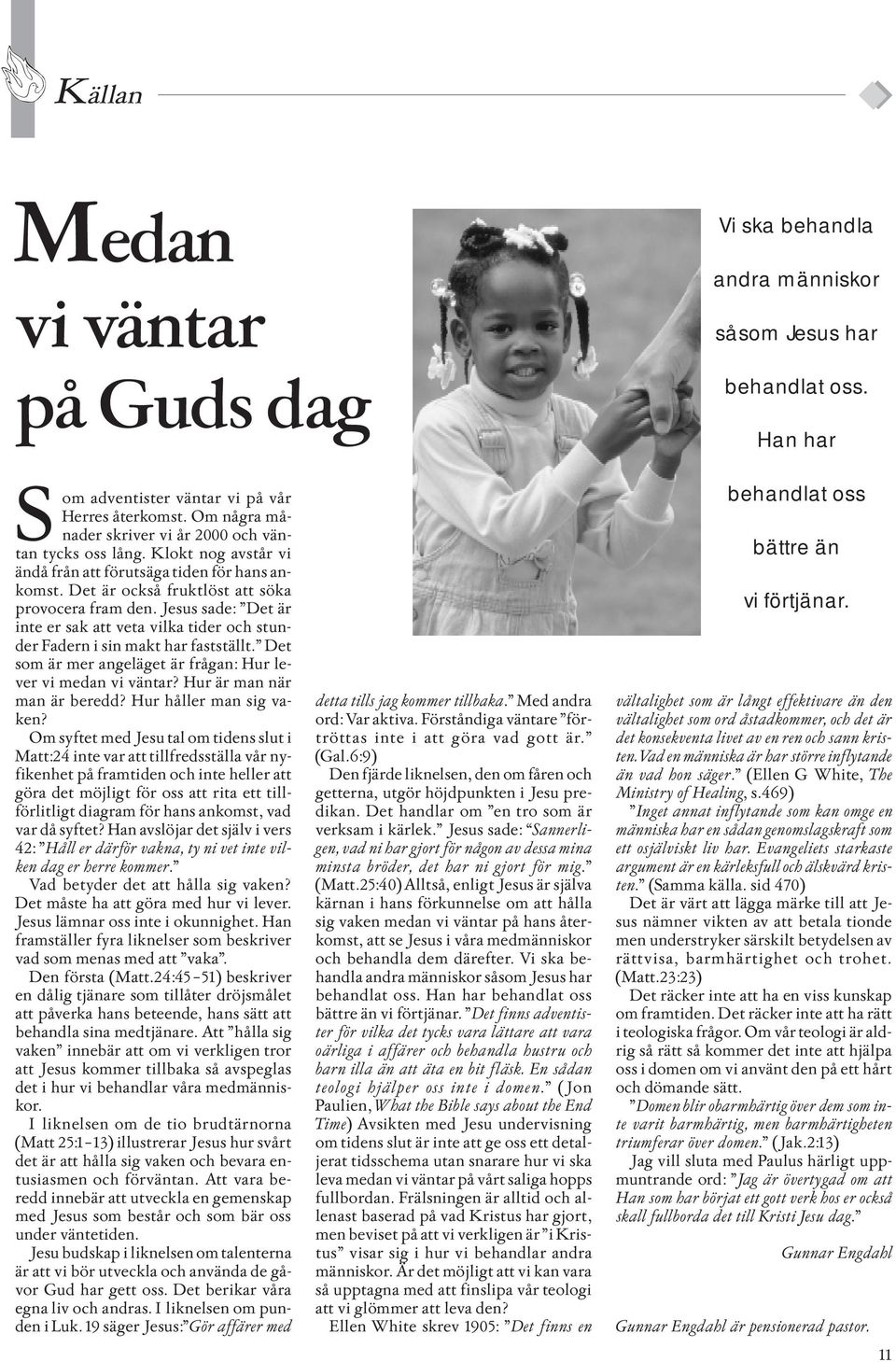 Jesus sade: Det är inte er sak att veta vilka tider och stunder Fadern i sin makt har fastställt. Det som är mer angeläget är frågan: Hur lever vi medan vi väntar? Hur är man när man är beredd?