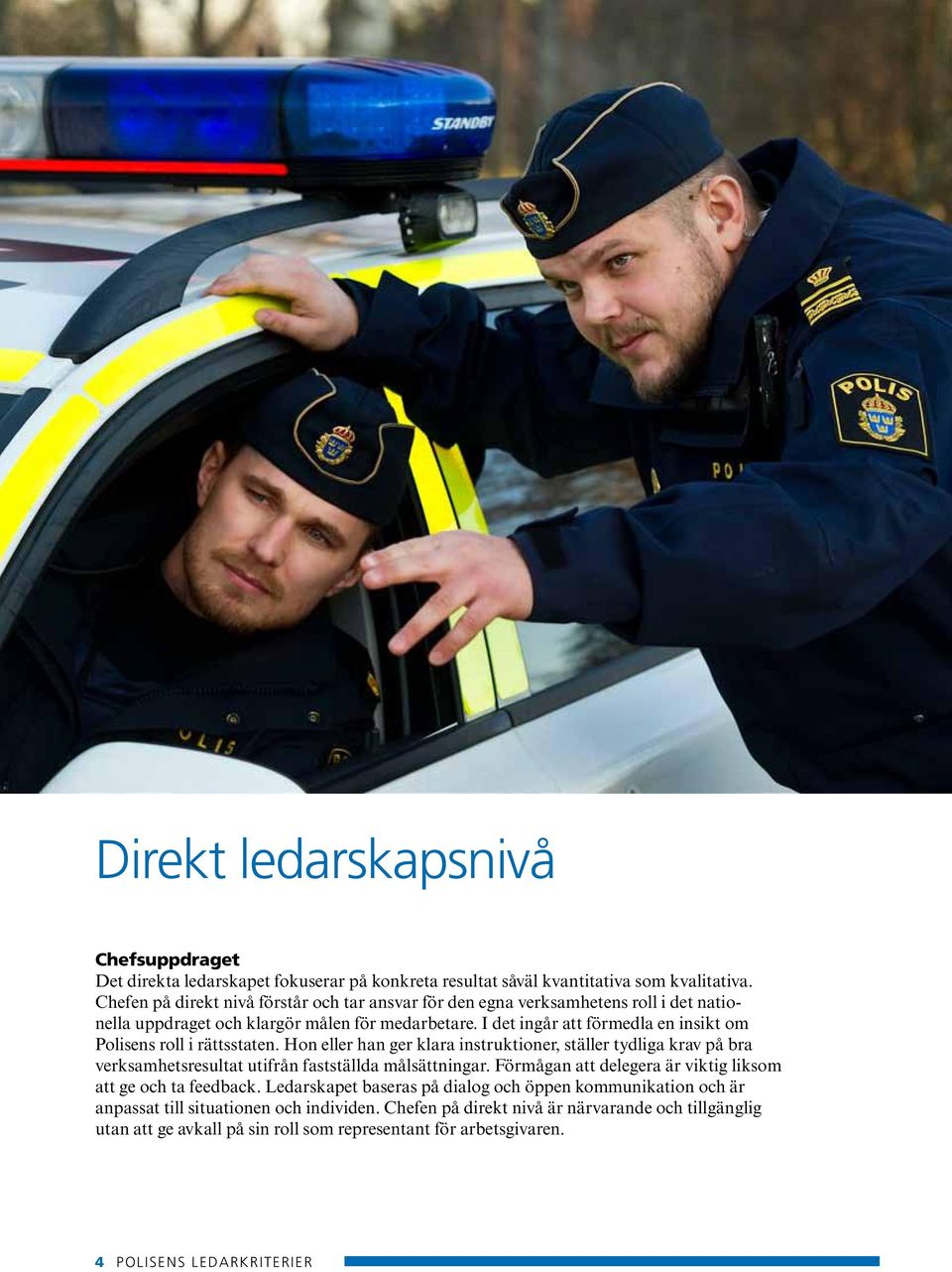 I det ingår att förmedla en insikt om Polisens roll i rättsstaten. Hon eller han ger klara instruktioner, ställer tydliga krav på bra verksamhets resultat utifrån fastställda målsättningar.