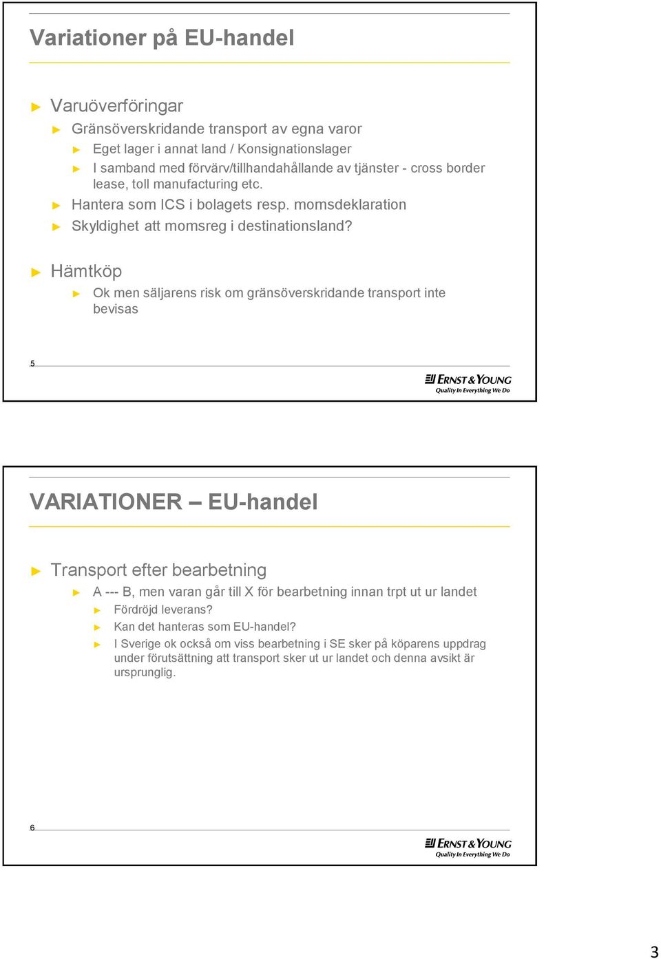 Hämtköp Ok men säljarens risk om gränsöverskridande transport inte bevisas 5 VARIATIONER EU-handel Transport efter bearbetning A --- B, men varan går till X för bearbetning innan