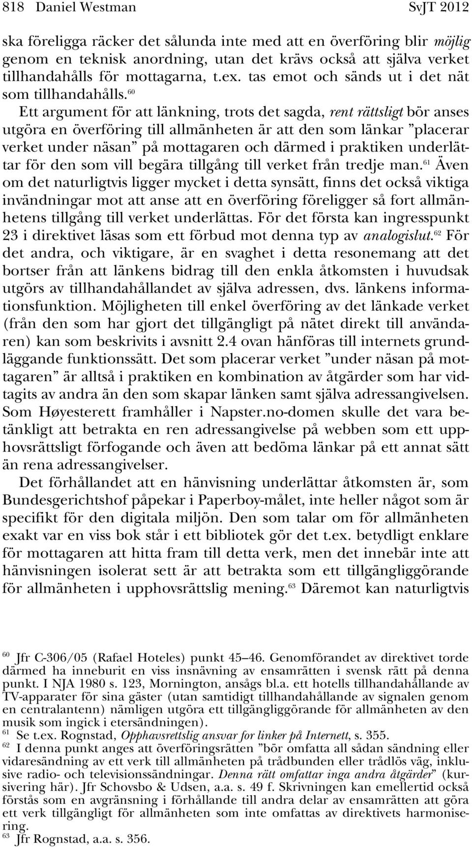 60 Ett argument för att länkning, trots det sagda, rent rättsligt bör anses utgöra en överföring till allmänheten är att den som länkar placerar verket under näsan på mottagaren och därmed i