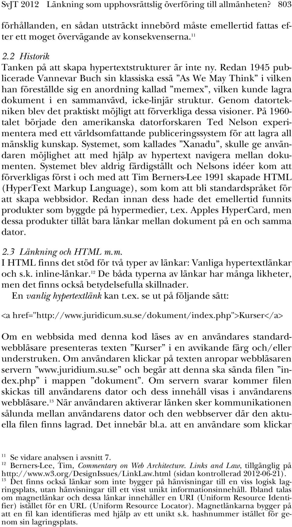 Redan 1945 publicerade Vannevar Buch sin klassiska essä As We May Think i vilken han föreställde sig en anordning kallad memex, vilken kunde lagra dokument i en sammanvävd, icke-linjär struktur.