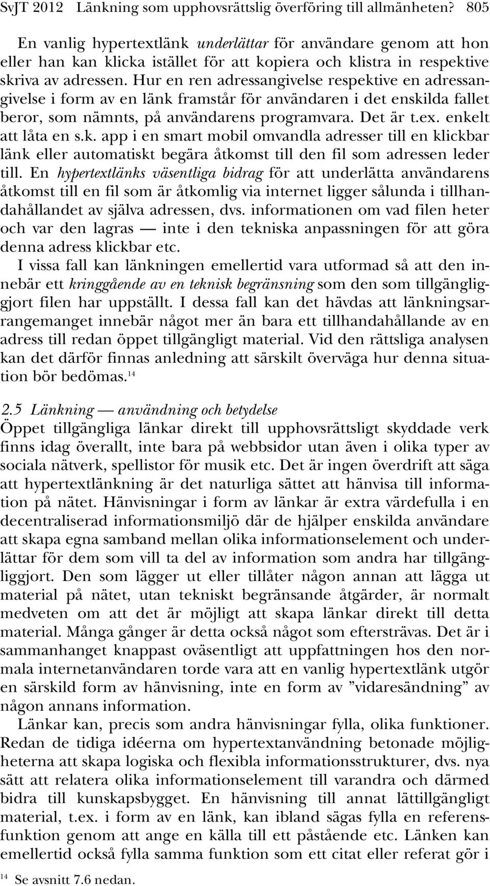 Hur en ren adressangivelse respektive en adressangivelse i form av en länk framstår för användaren i det enskilda fallet beror, som nämnts, på användarens programvara. Det är t.ex.