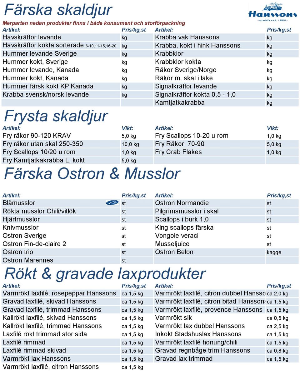 skal i lake kg Hummer färsk kokt KP Kanada kg Signalkräftor levande kg Krabba svensk/norsk levande kg Signalkräftor kokta 0,5 - Kamtjatkakrabba kg Frysta skaldjur Vikt: Vikt: Fry räkor 90-120 KRAV