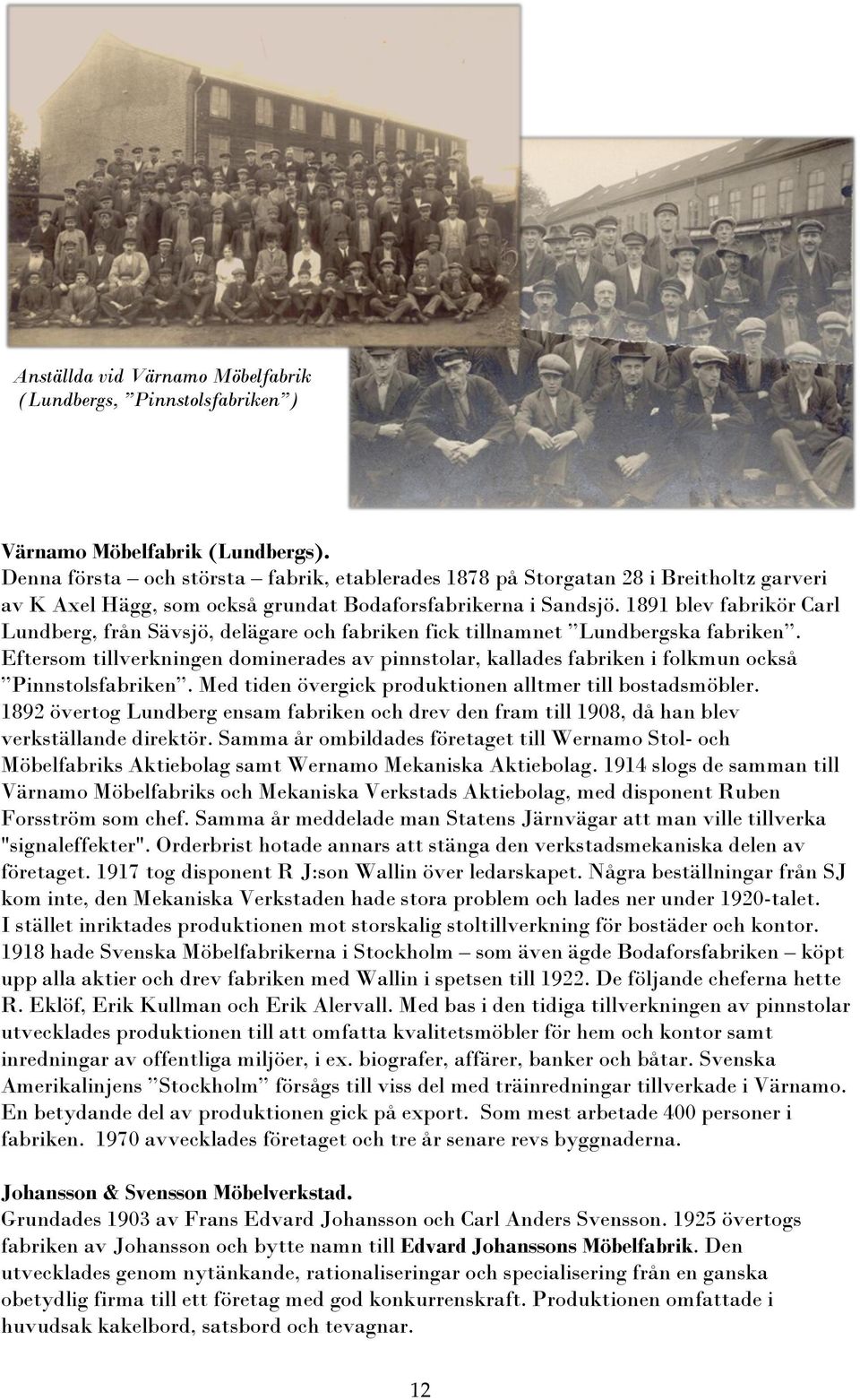 1891 blev fabrikör Carl Lundberg, från Sävsjö, delägare och fabriken fick tillnamnet Lundbergska fabriken.