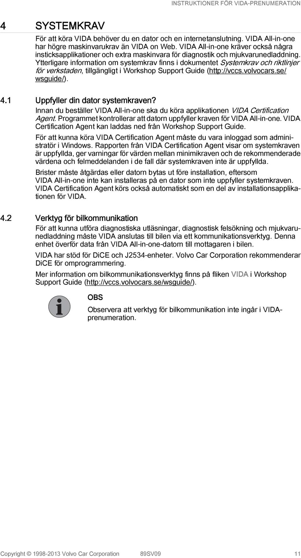 Ytterligare information om systemkrav finns i dokumentet Systemkrav och riktlinjer för verkstaden, tillgängligt i Workshop Support Guide (http://vccs.volvocars.se/ wsguide/). 4.