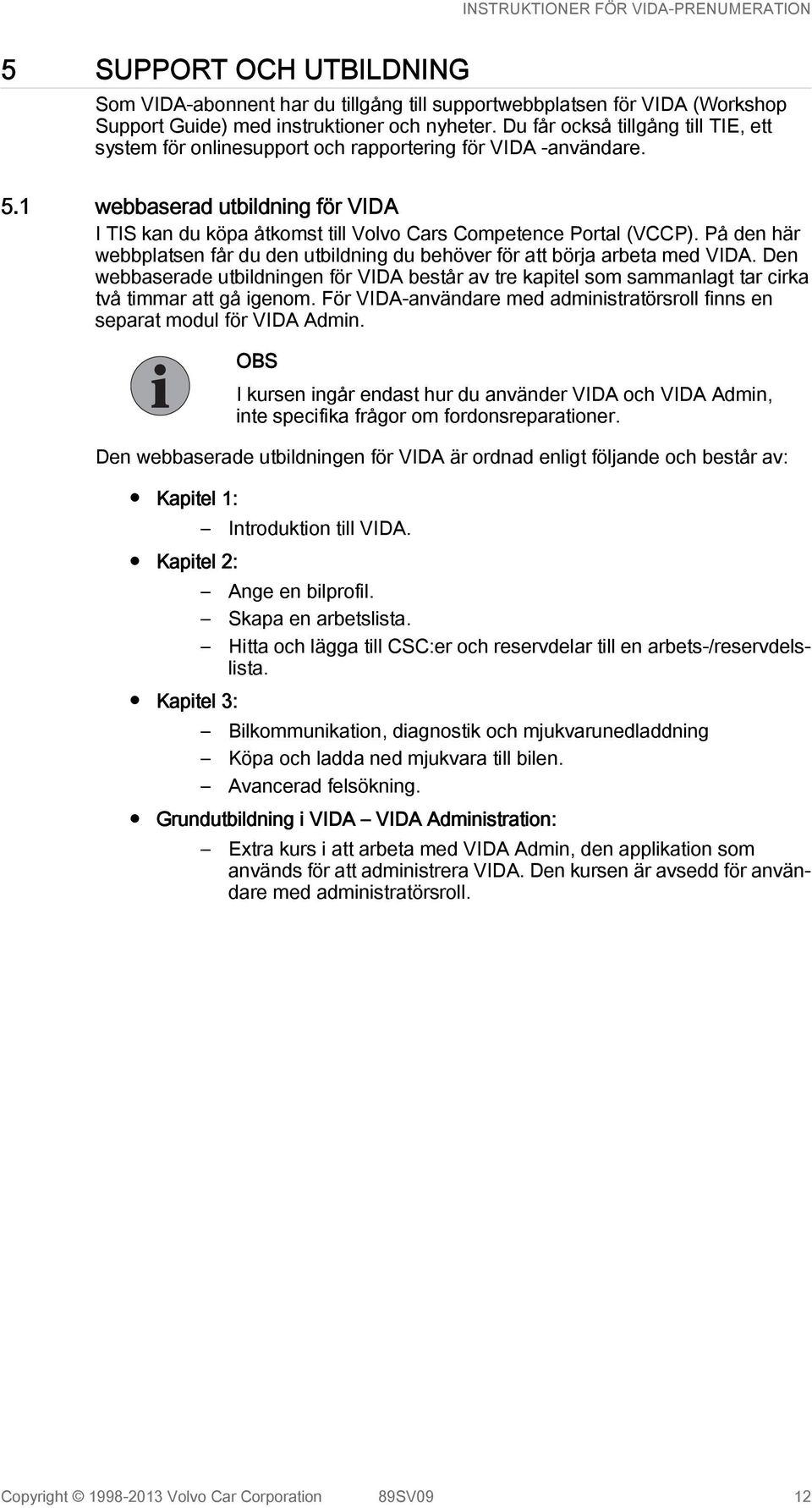 1 webbaserad utbildning för VIDA I TIS kan du köpa åtkomst till Volvo Cars Competence Portal (VCCP). På den här webbplatsen får du den utbildning du behöver för att börja arbeta med VIDA.