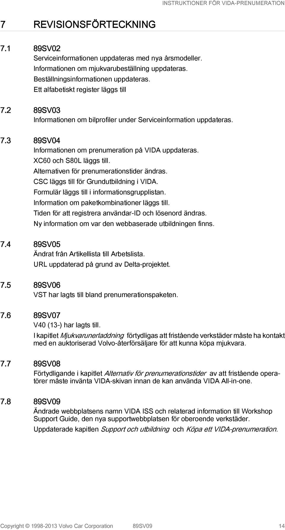 Alternativen för prenumerationstider ändras. CSC läggs till för Grundutbildning i VIDA. Formulär läggs till i informationsgrupplistan. Information om paketkombinationer läggs till.