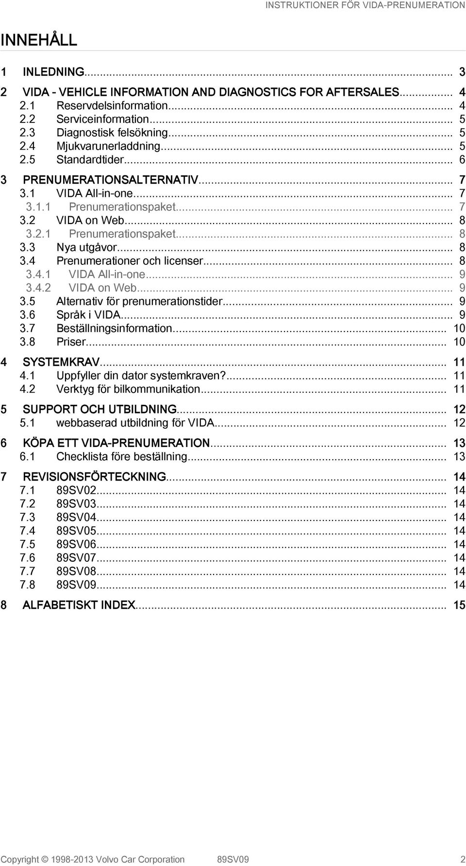 .. 8 3.4.1 VIDA All-in-one... 9 3.4.2 VIDA on Web... 9 3.5 Alternativ för prenumerationstider... 9 3.6 Språk i VIDA... 9 3.7 Beställningsinformation... 10 3.8 Priser... 10 4 SYSTEMKRAV... 11 4.