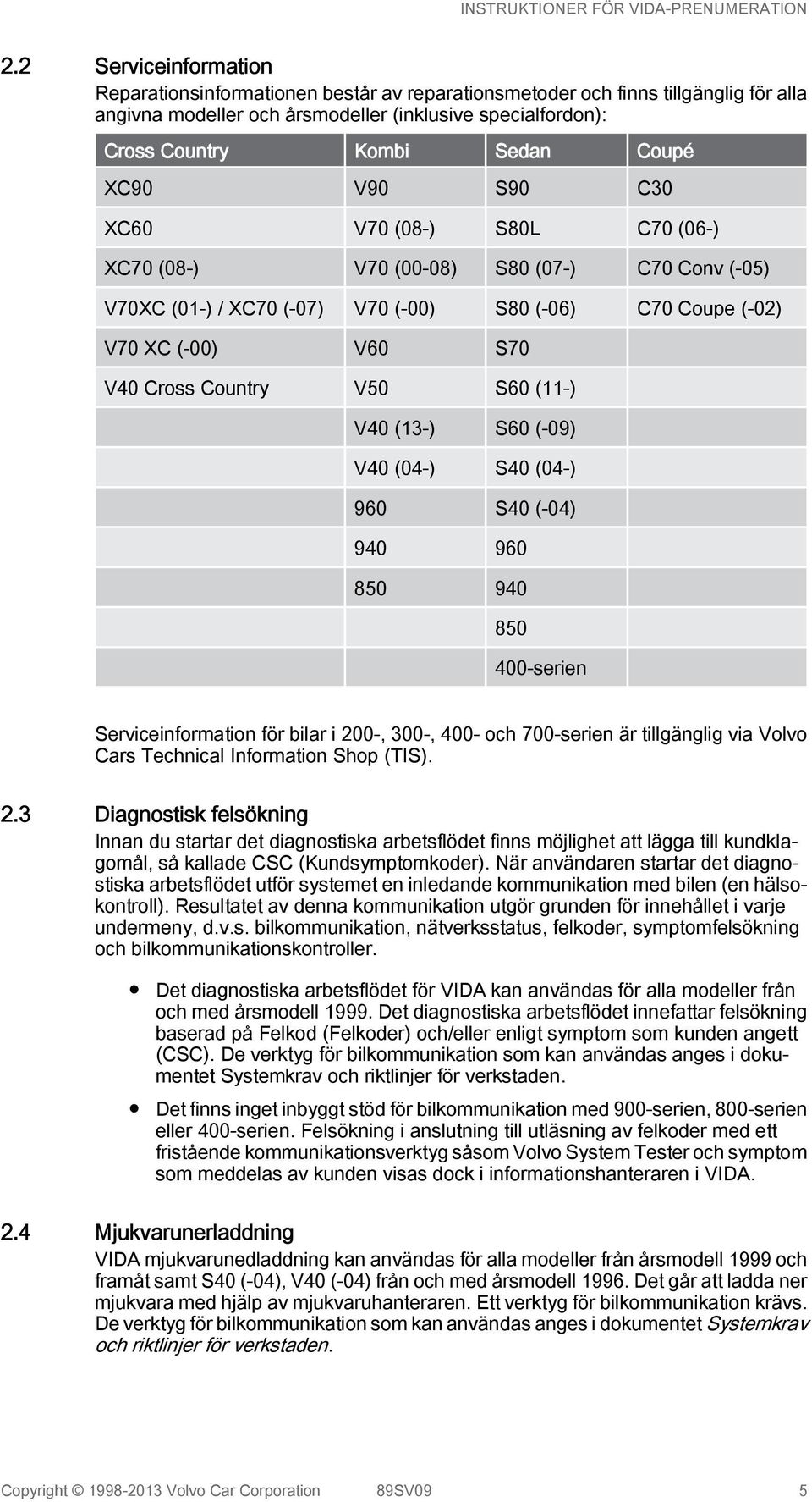 S60 (11-) V40 (13-) S60 (-09) V40 (04-) S40 (04-) 960 S40 (-04) 940 960 850 940 850 400-serien Serviceinformation för bilar i 200-, 300-, 400- och 700-serien är tillgänglig via Volvo Cars Technical