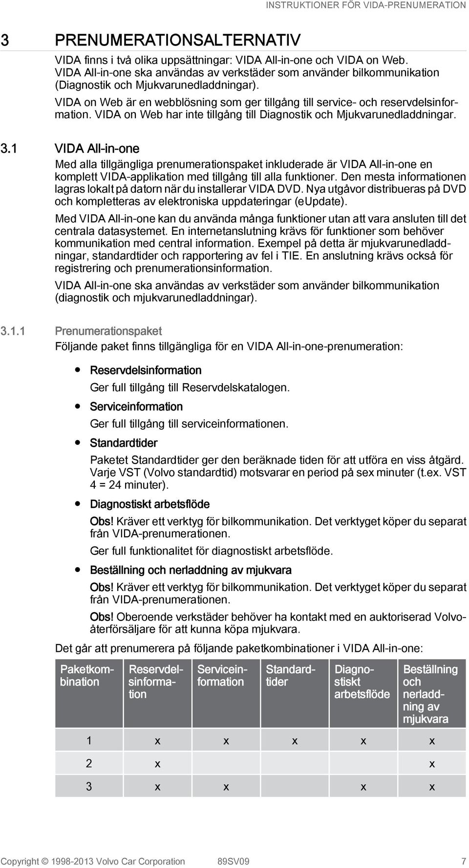 VIDA on Web har inte tillgång till Diagnostik och Mjukvarunedladdningar. 3.