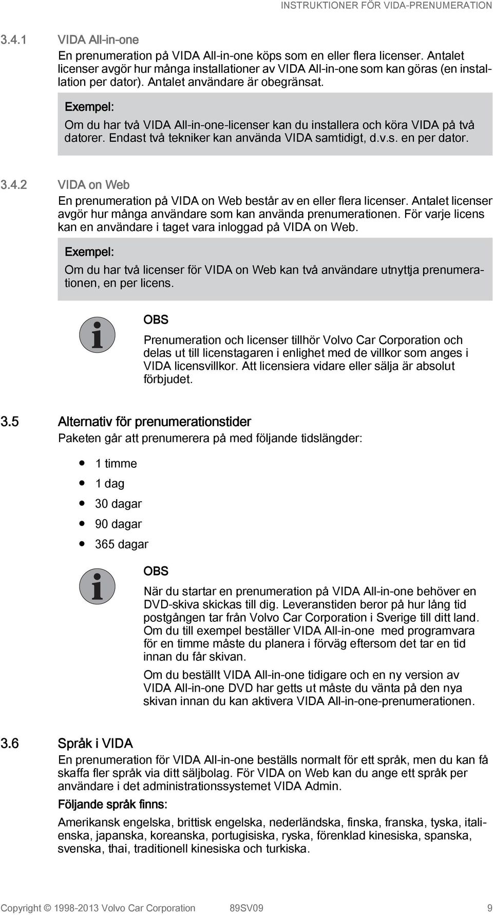 Exempel: Om du har två VIDA All-in-one-licenser kan du installera och köra VIDA på två datorer. Endast två tekniker kan använda VIDA samtidigt, d.v.s. en per dator. 3.4.