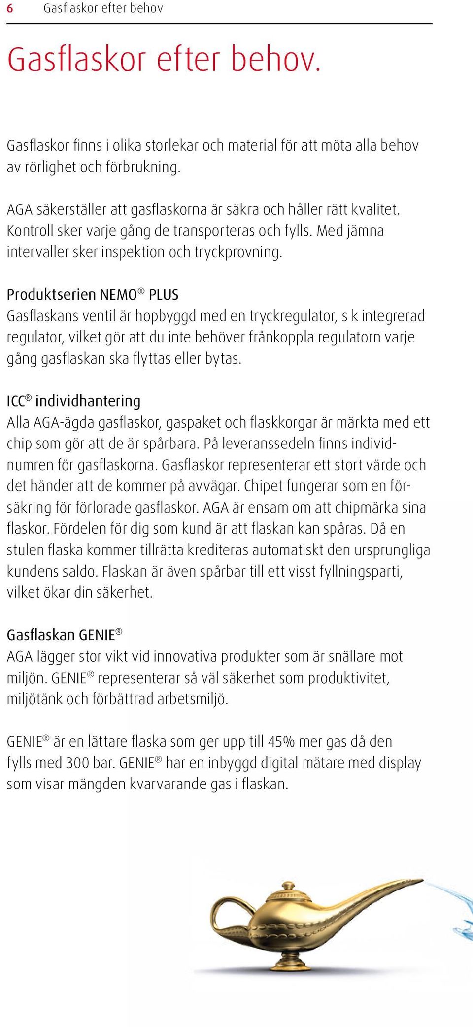 Produktserien NEMO PLUS Gasflaskans ventil är hopbyggd med en tryckregulator, s k integrerad regulator, vilket gör att du inte behöver frånkoppla regulatorn varje gång gasflaskan ska flyttas eller